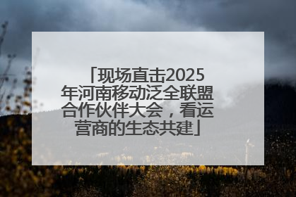 现场直击2025年河南移动泛全联盟合作伙伴大会，看运营商的生态共建