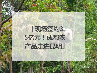 现场签约3.5亿元！成都农产品走进昆明