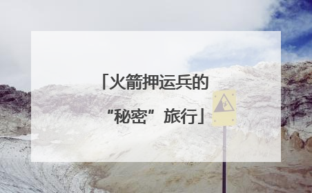 火箭押运兵的“秘密”旅行