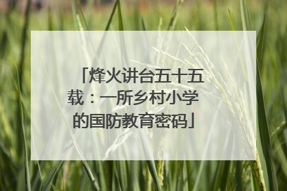 烽火讲台五十五载：一所乡村小学的国防教育密码