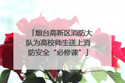 烟台高新区消防大队为高校师生送上消防安全“必修课”