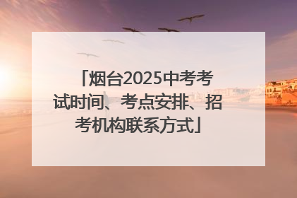 烟台2025中考考试时间、考点安排、招考机构联系方式