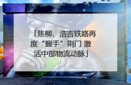 焦柳、浩吉铁路再度“握手”荆门 激活中部物流动脉