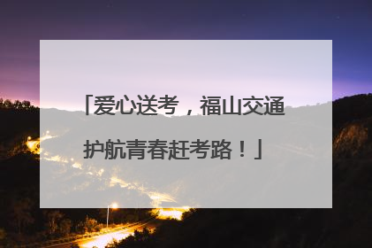 爱心送考，福山交通护航青春赶考路！