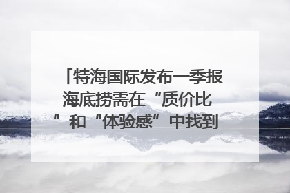 特海国际发布一季报 海底捞需在“质价比”和“体验感”中找到平衡｜新经济观察
