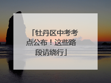 牡丹区中考考点公布！这些路段请绕行