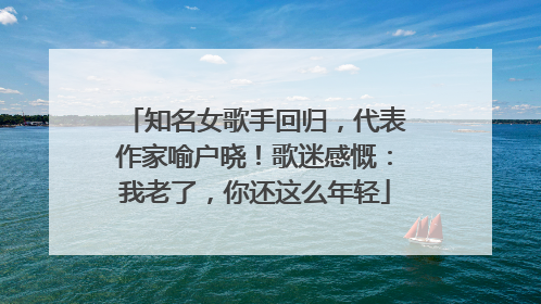 知名女歌手回归，代表作家喻户晓！歌迷感慨：我老了，你还这么年轻