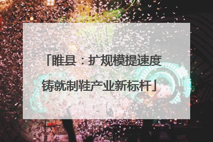 睢县：扩规模提速度 铸就制鞋产业新标杆