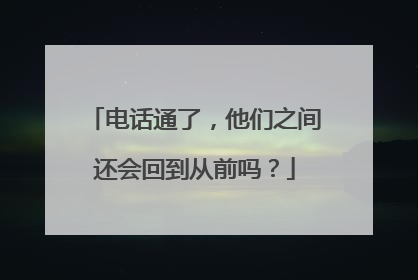 电话通了，他们之间还会回到从前吗？