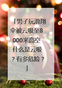 男子玩滑翔伞被云吸至8000米高空 什么是云吸？有多危险？