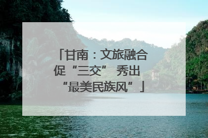 甘南：文旅融合促“三交” 秀出“最美民族风”