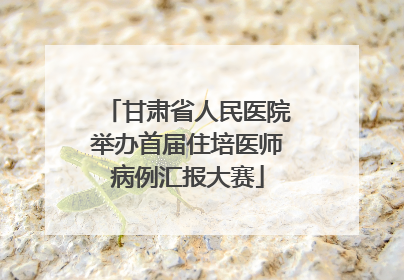 甘肃省人民医院举办首届住培医师病例汇报大赛