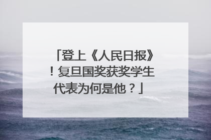 登上《人民日报》！复旦国奖获奖学生代表为何是他？