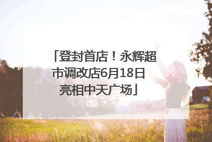 登封首店！永辉超市调改店6月18日亮相中天广场