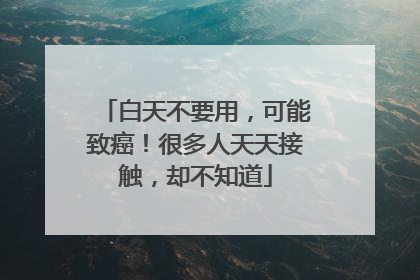 白天不要用，可能致癌！很多人天天接触，却不知道