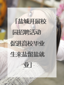 盐城开展校园招聘活动 促进高校毕业生来盐留盐就业
