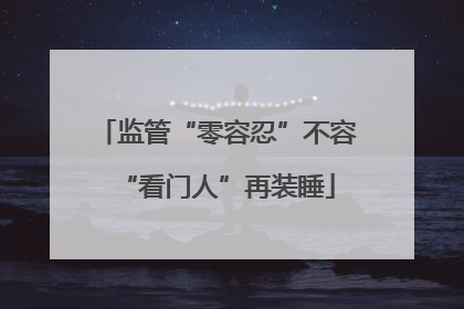监管“零容忍”不容“看门人”再装睡