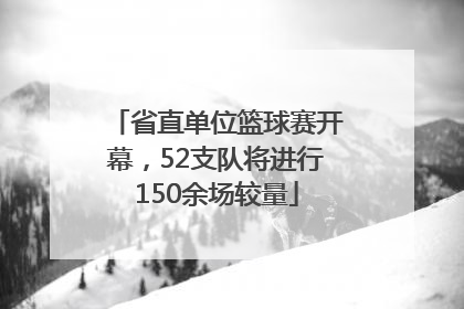 省直单位篮球赛开幕，52支队将进行150余场较量