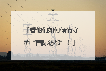 看他们如何倾情守护“国际纺都”！