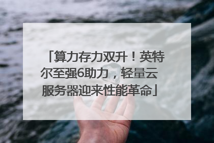 算力存力双升！英特尔至强6助力，轻量云服务器迎来性能革命