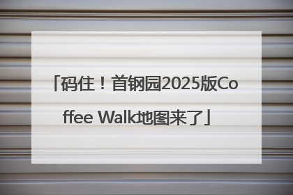 码住！首钢园2025版Coffee Walk地图来了