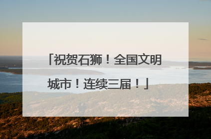 祝贺石狮！全国文明城市！连续三届！