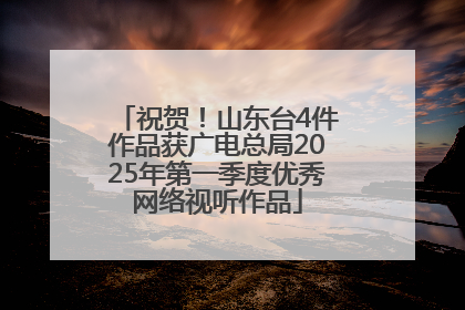 祝贺！山东台4件作品获广电总局2025年第一季度优秀网络视听作品