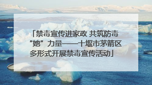 禁毒宣传进家政 共筑防毒“她”力量——十堰市茅箭区多形式开展禁毒宣传活动