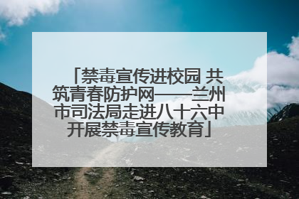 禁毒宣传进校园 共筑青春防护网——兰州市司法局走进八十六中开展禁毒宣传教育