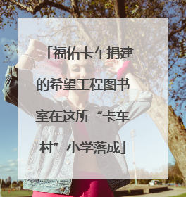 福佑卡车捐建的希望工程图书室在这所“卡车村”小学落成
