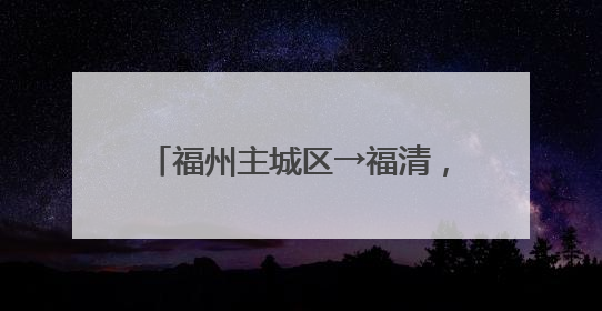 福州主城区→福清，将缩短20分钟！
