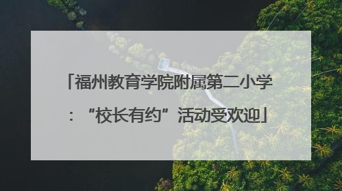 福州教育学院附属第二小学：“校长有约”活动受欢迎
