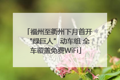 福州至衢州下月首开“绿巨人”动车组 全车覆盖免费WiFi