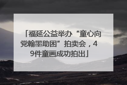 福延公益举办“童心向党翰墨助困”拍卖会，49件童画成功拍出