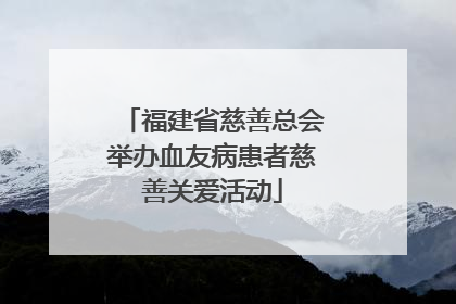 福建省慈善总会举办血友病患者慈善关爱活动
