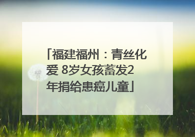 福建福州：青丝化爱 8岁女孩蓄发2年捐给患癌儿童