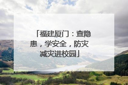 福建厦门：查隐患，学安全，防灾减灾进校园