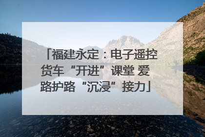 福建永定：电子遥控货车“开进”课堂 爱路护路“沉浸”接力