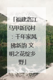 福建洛江马甲新民村：千年家风拂新韵 文明之花绽乡野