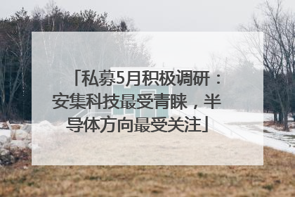 私募5月积极调研：安集科技最受青睐，半导体方向最受关注