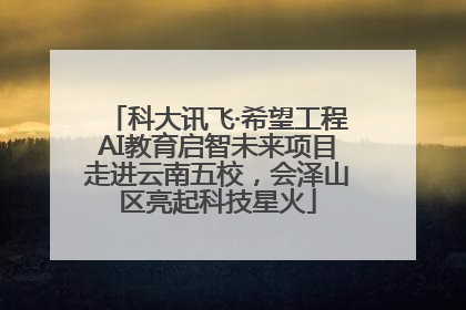 科大讯飞·希望工程AI教育启智未来项目走进云南五校，会泽山区亮起科技星火