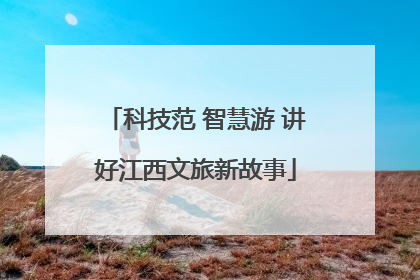 科技范 智慧游 讲好江西文旅新故事