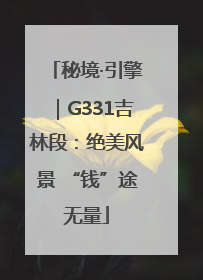 秘境·引擎｜G331吉林段：绝美风景 “钱”途无量