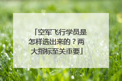 空军飞行学员是怎样选出来的？两大指标至关重要