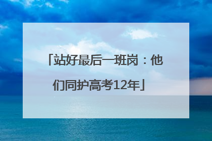 站好最后一班岗：他们同护高考12年