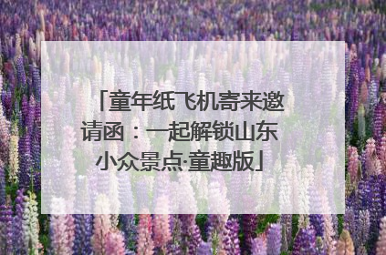 童年纸飞机寄来邀请函：一起解锁山东小众景点·童趣版