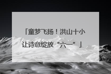 童梦飞扬！洪山十小让诗意绽放“六一”
