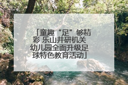 童趣“足”够精彩 乐山井研机关幼儿园全面升级足球特色教育活动