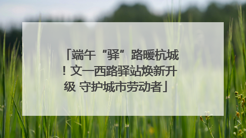 端午“驿”路暖杭城！文一西路驿站焕新升级 守护城市劳动者
