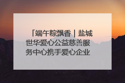 端午粽飘香｜盐城世华爱心公益慈善服务中心携手爱心企业发起情暖“城市守护者”慰问活动